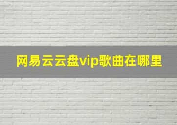 网易云云盘vip歌曲在哪里