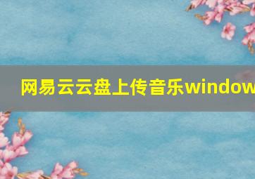 网易云云盘上传音乐windows