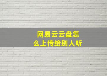 网易云云盘怎么上传给别人听