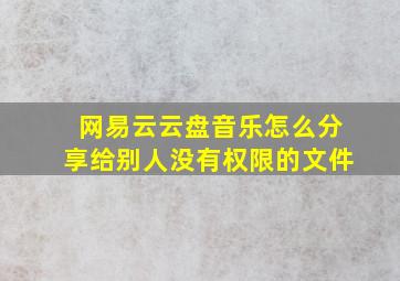 网易云云盘音乐怎么分享给别人没有权限的文件