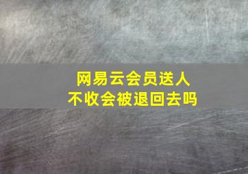 网易云会员送人不收会被退回去吗