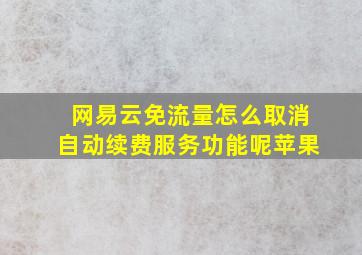 网易云免流量怎么取消自动续费服务功能呢苹果