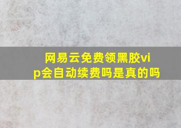 网易云免费领黑胶vip会自动续费吗是真的吗