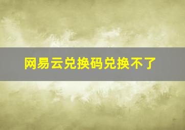 网易云兑换码兑换不了