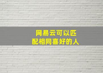 网易云可以匹配相同喜好的人