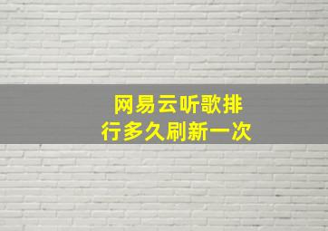 网易云听歌排行多久刷新一次