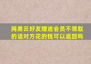 网易云好友赠送会员不领取的话对方花的钱可以返回吗