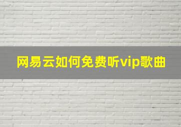 网易云如何免费听vip歌曲