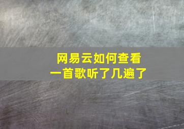 网易云如何查看一首歌听了几遍了