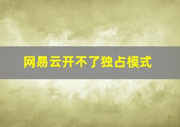 网易云开不了独占模式