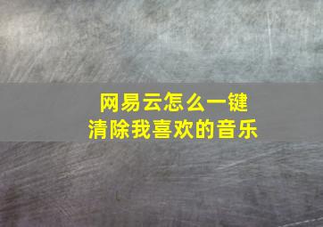 网易云怎么一键清除我喜欢的音乐