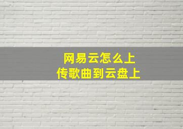 网易云怎么上传歌曲到云盘上