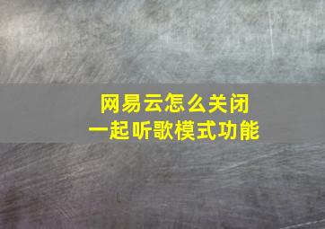 网易云怎么关闭一起听歌模式功能