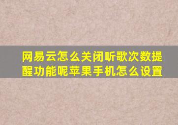 网易云怎么关闭听歌次数提醒功能呢苹果手机怎么设置