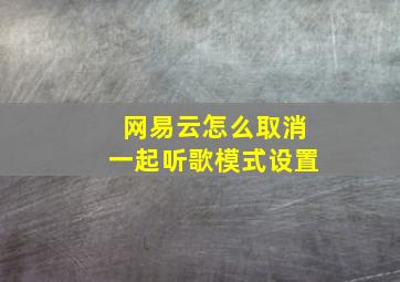 网易云怎么取消一起听歌模式设置