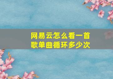 网易云怎么看一首歌单曲循环多少次