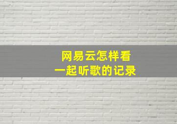 网易云怎样看一起听歌的记录