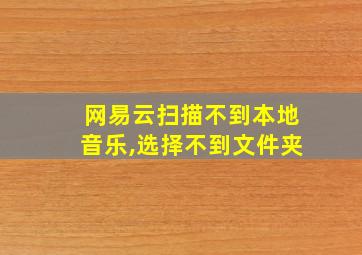 网易云扫描不到本地音乐,选择不到文件夹