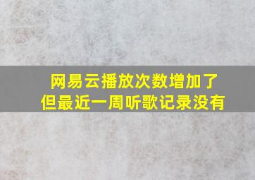 网易云播放次数增加了但最近一周听歌记录没有