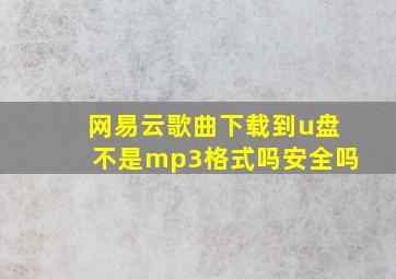 网易云歌曲下载到u盘不是mp3格式吗安全吗