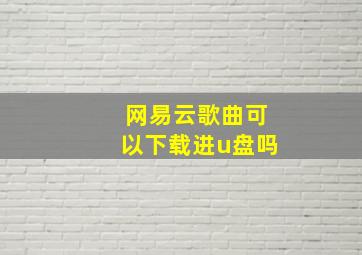 网易云歌曲可以下载进u盘吗