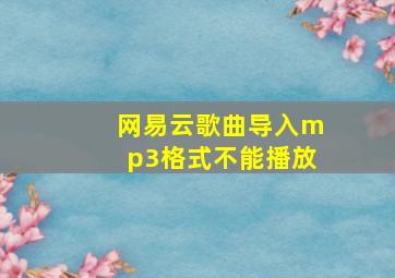 网易云歌曲导入mp3格式不能播放