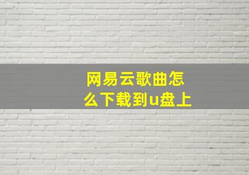 网易云歌曲怎么下载到u盘上