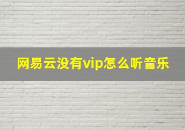 网易云没有vip怎么听音乐