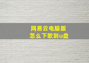 网易云电脑版怎么下歌到u盘