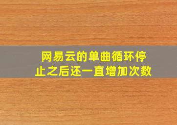 网易云的单曲循环停止之后还一直增加次数