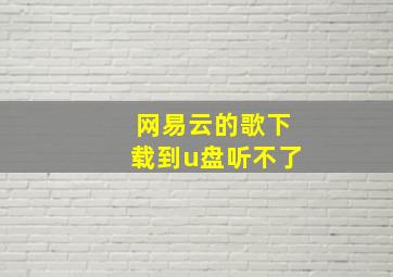 网易云的歌下载到u盘听不了