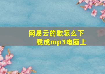 网易云的歌怎么下载成mp3电脑上