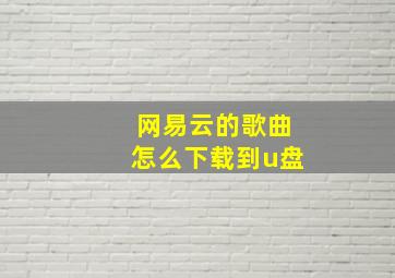 网易云的歌曲怎么下载到u盘