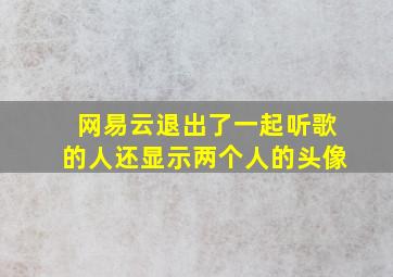 网易云退出了一起听歌的人还显示两个人的头像