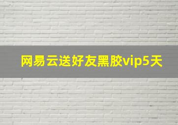 网易云送好友黑胶vip5天