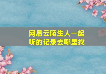 网易云陌生人一起听的记录去哪里找