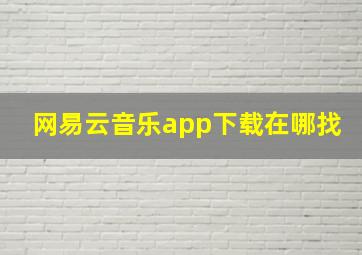 网易云音乐app下载在哪找