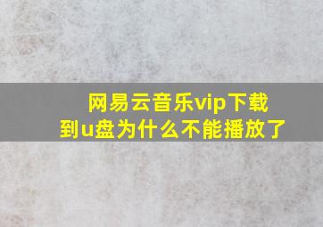 网易云音乐vip下载到u盘为什么不能播放了