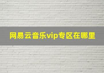 网易云音乐vip专区在哪里