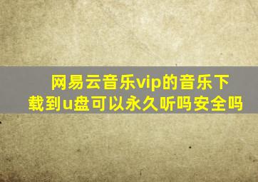 网易云音乐vip的音乐下载到u盘可以永久听吗安全吗