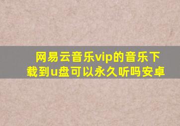 网易云音乐vip的音乐下载到u盘可以永久听吗安卓