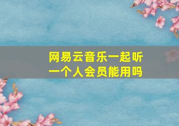 网易云音乐一起听一个人会员能用吗