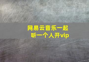 网易云音乐一起听一个人开vip