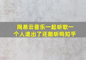 网易云音乐一起听歌一个人退出了还能听吗知乎