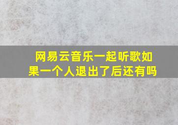 网易云音乐一起听歌如果一个人退出了后还有吗