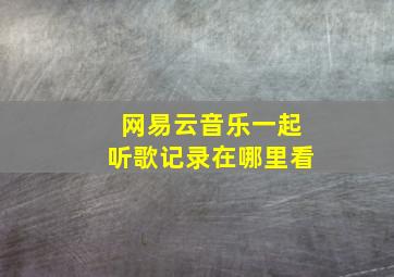 网易云音乐一起听歌记录在哪里看