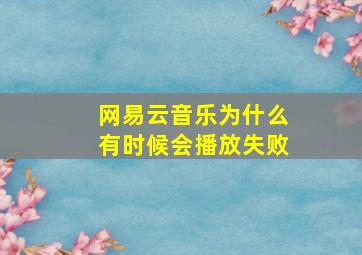 网易云音乐为什么有时候会播放失败