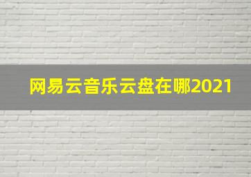 网易云音乐云盘在哪2021