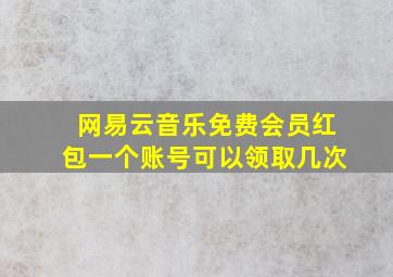 网易云音乐免费会员红包一个账号可以领取几次