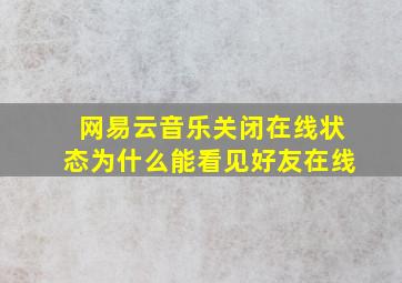 网易云音乐关闭在线状态为什么能看见好友在线